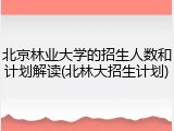 北京林业大学的招生人数和计划解读(北林大招生计划)