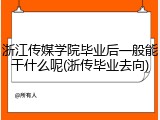 浙江传媒学院毕业后一般能干什么呢(浙传毕业去向)