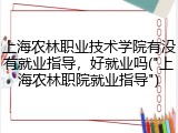 上海农林职业技术学院有没有就业指导，好就业吗("上海农林职院就业指导")