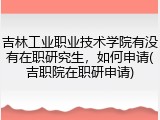 吉林工业职业技术学院有没有在职研究生，如何申请(吉职院在职研申请)