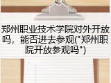 郑州职业技术学院对外开放吗，能否进去参观("郑州职院开放参观吗")