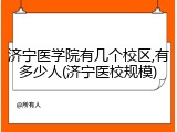 济宁医学院有几个校区,有多少人(济宁医校规模)