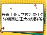 长春工业大学校训是什么，详细阐述(工大校训详解)