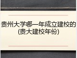 贵州大学哪一年成立建校的(贵大建校年份)