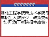 湖北工程学院新技术学院每年招生人数多少，政策变动如何(湖工新院招生政策)
