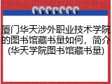 厦门华天涉外职业技术学院的图书馆藏书量如何，简介(华天学院图书馆藏书量)