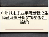 广州城市职业学院最新招生简章深度分析(广职院招生简析)