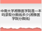 中南大学湘雅医学院是一本吗录取分数线多少(湘雅医学院分数线)