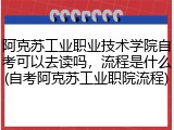 阿克苏工业职业技术学院自考可以去读吗，流程是什么(自考阿克苏工业职院流程)