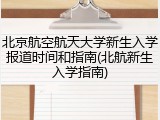 北京航空航天大学新生入学报道时间和指南(北航新生入学指南)