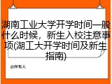 湖南工业大学开学时间一般什么时候，新生入校注意事项(湖工大开学时间及新生指南)