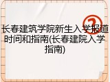 长春建筑学院新生入学报道时间和指南(长春建院入学指南)