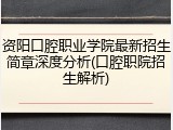 资阳口腔职业学院最新招生简章深度分析(口腔职院招生解析)