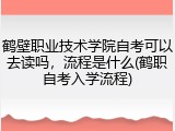 鹤壁职业技术学院自考可以去读吗，流程是什么(鹤职自考入学流程)