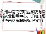 广州华南商贸职业学院有没有就业指导中心，详细介绍(华南商贸职院就业指导)