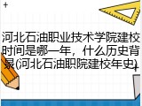 河北石油职业技术学院建校时间是哪一年，什么历史背景(河北石油职院建校年史)