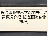 长治职业技术学院的专业设置概况介绍(长治职院专业概况)
