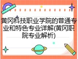 黄冈科技职业学院的普通专业和特色专业详解(黄冈职院专业解析)