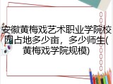 安徽黄梅戏艺术职业学院校园占地多少亩，多少师生(黄梅戏学院规模)