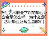 浙江艺术职业学院的毕业证含金量怎么样，为什么(浙艺职毕业证含金量解析)