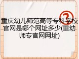 重庆幼儿师范高等专科学校官网是哪个网址多少(重幼师专官网网址)
