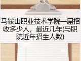 马鞍山职业技术学院一届招收多少人，最近几年(马职院近年招生人数)