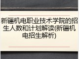 新疆机电职业技术学院的招生人数和计划解读(新疆机电招生解析)