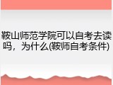 鞍山师范学院可以自考去读吗，为什么(鞍师自考条件)