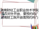 湖南财经工业职业技术学院是否对外开放，要预约吗("湖南财工院开放需预约吗")