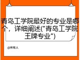青岛工学院最好的专业是哪个，详细阐述("青岛工学院王牌专业")