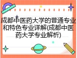 成都中医药大学的普通专业和特色专业详解(成都中医药大学专业解析)