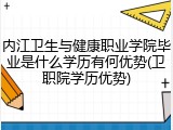 内江卫生与健康职业学院毕业是什么学历有何优势(卫职院学历优势)