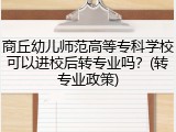 商丘幼儿师范高等专科学校可以进校后转专业吗？(转专业政策)