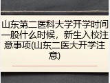 山东第二医科大学开学时间一般什么时候，新生入校注意事项(山东二医大开学注意)