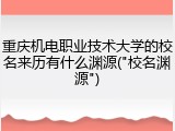 重庆机电职业技术大学的校名来历有什么渊源("校名渊源")