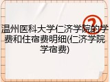 温州医科大学仁济学院的学费和住宿费明细(仁济学院学宿费)