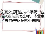 宁夏交通职业技术学院毕业后就业前景怎么样，毕业生去向(宁职院就业去向)