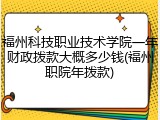 福州科技职业技术学院一年财政拨款大概多少钱(福州职院年拨款)