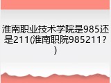 淮南职业技术学院是985还是211(淮南职院985211？)