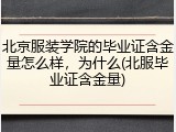 北京服装学院的毕业证含金量怎么样，为什么(北服毕业证含金量)