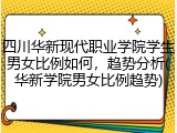 四川华新现代职业学院学生男女比例如何，趋势分析(华新学院男女比例趋势)