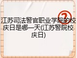 江苏司法警官职业学院的校庆日是哪一天(江苏警院校庆日)