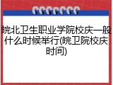 皖北卫生职业学院校庆一般什么时候举行(皖卫院校庆时间)