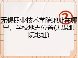 无锡职业技术学院地址在哪里，学校地理位置(无锡职院地址)