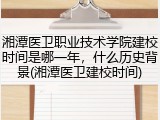 湘潭医卫职业技术学院建校时间是哪一年，什么历史背景(湘潭医卫建校时间)