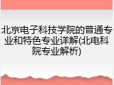 北京电子科技学院的普通专业和特色专业详解(北电科院专业解析)