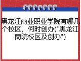 黑龙江商业职业学院有哪几个校区，何时创办("黑龙江商院校区及创办")