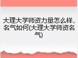 大理大学师资力量怎么样，名气如何(大理大学师资名气)