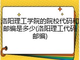 洛阳理工学院的院校代码和邮编是多少(洛阳理工代码邮编)