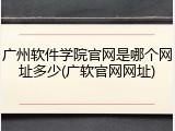 广州软件学院官网是哪个网址多少(广软官网网址)